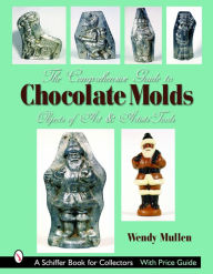 Title: The Comprehensive Guide to Chocolate Molds: Objects of Art & Artists' Tools, Author: Wendy Mullen