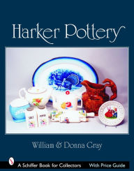 Title: Harker Pottery: A Collector's Compendium From Rockingham and Yellowware to Modern, Author: William & Donna Gray