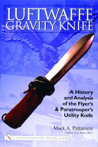 Title: Luftwaffe Gravity Knife: A History and Analysis of the Flyer's and Paratrooper's Utility Knife, Author: Mack Pattarozzi