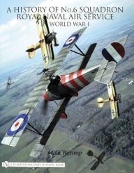 Title: A History of No.6 Squadron: Royal Naval Air Service in World War I, Author: Mike Westrop