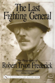 Title: The Last Fighting General: The Biography of Robert Tryon Frederick, Author: Anne Hicks