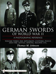 Title: German Swords of World War II - A Photographic Reference: Vol.3: DLV, Diplomats , Customs, Police and Fire, Justice, Mining, Railway, Etc., Author: Thomas M. Johnson