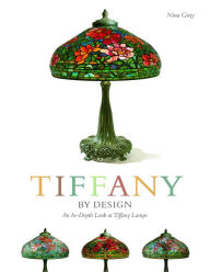 Title: Tiffany By Design: An In-depth Look At Tiffany Lamps, Author: Nina Gray