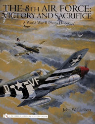 Title: The 8th Air Force: Victory and Sacrifice: A World War II Photo History, Author: John W. Lambert