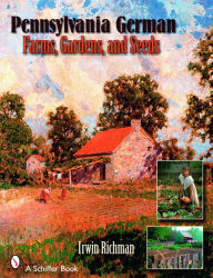 Title: Pennsylvania German Farms, Gardens, and Seeds: Landis Valley in Four Centuries, Author: Irwin Richman