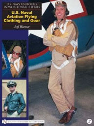 Title: U.S. Navy Uniforms in World War II Series: U.S. Naval Aviation Flying Clothing and Gear, Author: Jeff Warner