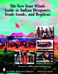 Title: The New Four Winds Guide to Indian Weaponry, Trade Goods, and Replicas, Author: Preston Miller