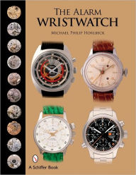 Title: The Alarm Wristwatch: The History of an Undervalued Feature, Author: Michael Philip Horlbeck