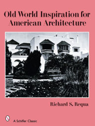 Title: Old World Inspiration for American Architecture, Author: Richard S. Requa