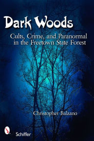 Title: Dark Woods: Cults, Crime, and the Paranormal in the Freetown State Forest, Author: Christopher Balzano