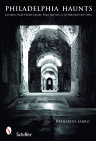 Title: Philadelphia Haunts: Eastern State Penitentiary, Fort Mifflin, & Other Ghostly Sites, Author: Katharine Driver