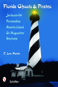 Title: Florida Ghosts & Pirates: Jacksonville, Fernandina, Amelia Island, St. Augustine, Daytona, Author: C. Lee Martin