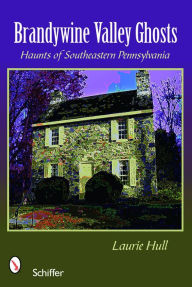 Title: Brandywine Valley Ghosts: Haunts of Southeastern Pennsylvania, Author: Laurie Hull