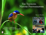 Title: The Traveling Nature Photographer: A Guide for Exploring the Natural World through Photography, Author: Steven Morello