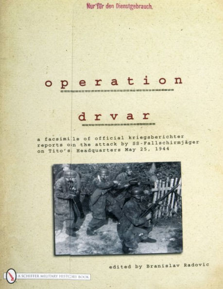Operation Drvar: A Facsimile of Official KriegsberichterReports on the Attack by SS-Fallschirmjägeron Tito's Headquarters May 25, 1944