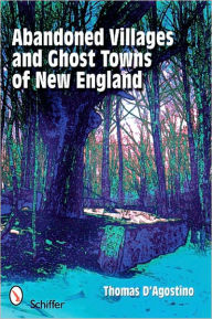 Title: Abandoned Villages and Ghost Towns of New England, Author: Thomas D'Agostino