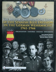 Title: The Military Intervention Corps of the Spanish Blue Division in the German Wehrmacht 1941-1944: Organization . Uniforms . Insignia . Documents, Author: Jesus Dolado Esteban