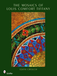 Title: The Mosaics of Louis Comfort Tiffany, Author: Edith Crouch