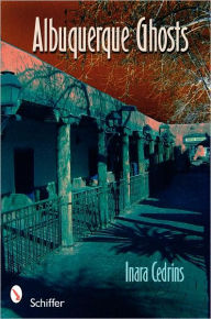 Title: Albuquerque Ghosts: Traditions, Legend, Lore, Author: Inara Cedrins