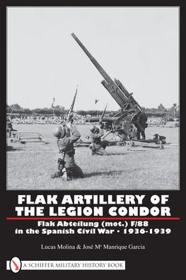 Flak Artillery of the Legion Condor: Flak Abteilung (mot.) F/88 in the Spanish Civil War 1936-1939