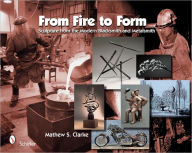 Title: From Fire to Form: Sculpture from the Modern Blacksmith and Metalsmith, Author: Mathew S. Clarke