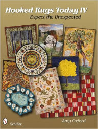 Title: Hooked Rugs Today IV: Expect the Unexpected, Author: Amy Oxford