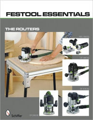 Title: Festool*R Essentials: The Routers: OF 1010 EQ, OF 1400 EQ, OF 2200 EB, & MFK 700 EQ, Author: Schiffer Publishing