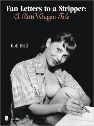 Title: Fan Letters To A Stripper: A Patti Waggin Tale, Author: Bob Brill