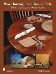 Title: Wood Turning, from Tree to Table: Bowls, Lamps, & Other Projects, Author: Bill Bowers