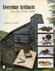 Title: Everyday Artifacts: America 1750-1850, Author: Anthony L. Tafel