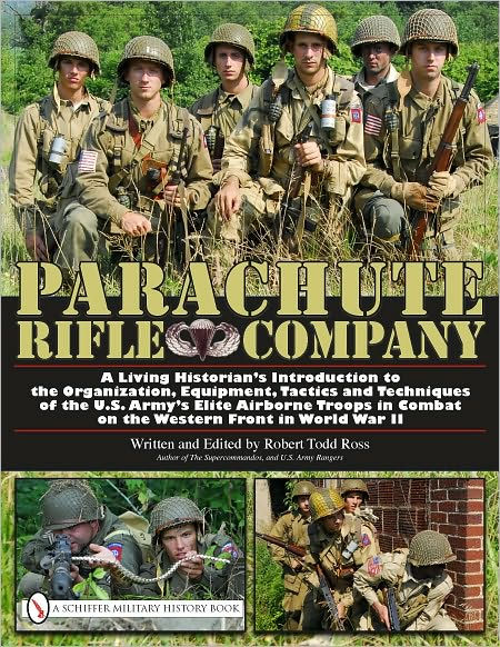 Parachute Rifle Company: A Living Historian's Introduction to the Organization, Equipment, Tactics and Techniques of the U.S. Army's Elite Airborne Troops in Combat on the Western Front in World War II