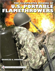 Title: The Illustrated Manual of U.S. Portable Flamethrowers, Author: Charles S. Hobson