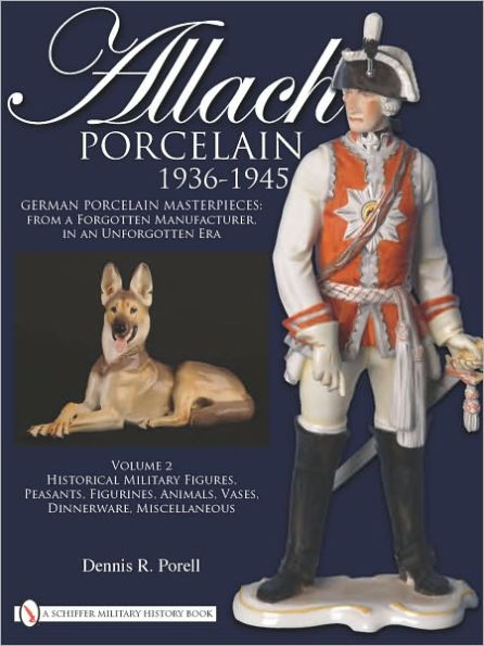 Allach Porcelain 1936-1945: Volume 2: Historical Military Figures, Peasants, Figurines, Animals, Vases, Dinnerware, Miscellaneous
