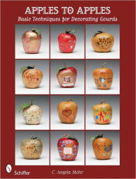 Title: Apples to Apples: Basic Techniques for Decorating Gourds, Author: C. Angela Mohr