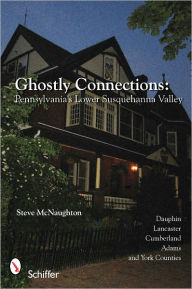 Title: Ghostly Connections: Pennsylvania's Lower Susquehanna Valley, Author: Steve McNaughton