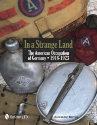 Title: In a Strange Land: The American Occupation of Germany 1918-1923, Author: Alexander Barnes
