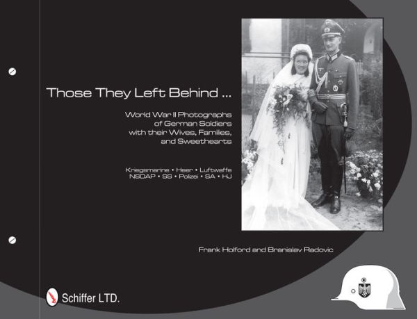 Those They Left Behind: World War II Photographs of German Soldiers with their Wives, Families, and Sweethearts - Kriegsmarine, Heer, Luftwaffe, NSDAP, SS, Polizei, SA, HJ