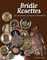 Title: Bridle Rosettes: Two Centuries of Equine Adornment, Author: E. Helene Sage