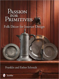 Title: Passion for Primitives: Folk Décor for Interior Design, Author: Franklin & Esther Schmidt