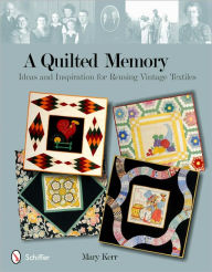 Title: A Quilted Memory: Ideas and Inspiration for Reusing Vintage Textiles, Author: Mary Kerr