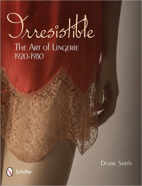 Irresistible: The Art of Lingerie, 1920s-1980s: The Art of Lingerie, 1920s-1980s