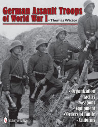 Title: German Assault Troops of World War I: Organization Tactics Weapons Equipment Orders of Battle Uniforms, Author: Thomas Wictor