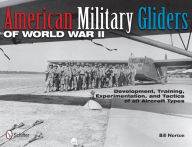 Title: American Military Gliders of World War II: Development, Training, Experimentation, and Tactics of all Aircraft Types, Author: Bill Norton