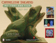 Title: Catalina Island Pottery and Tile: 1927-1937, Author: Carole Coates