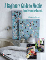 Title: A Beginner's Guide to Mosaics: Four Decorative Projects, Author: Alexandra Carron