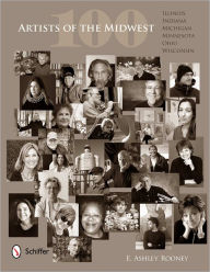 Title: 100 Artists of the Midwest: Illinois, Indiana, Michigan, Minnesota, Ohio, and Wisconsin, Author: Ashley Rooney