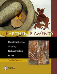 Title: Earthen Pigments: Hand-Gathering & Using Natural Colors in Art, Author: Sandy Webster