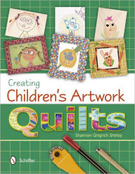 Title: Creating Children's Artwork Quilts, Author: Shannon Gingrich Shirley