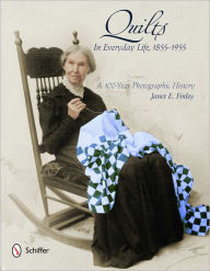 Title: Quilts in Everyday Life, 1855-1955: A 100-Year Photographic History, Author: Janet E. Finley
