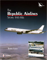 Title: The Republic Airlines Story: An Illustrated History, 1945-1986, Author: Terry Love